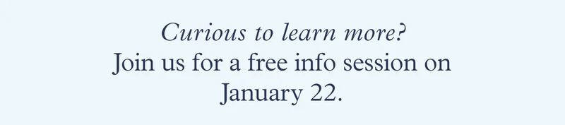 Curious to learn more? Join us for a free info session on January 22.