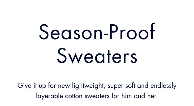 Season-proof sweaters                                            Give it up for new lightweight, super soft and endlessly layerable cotton sweaters for him and her.