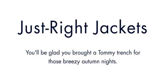Just-right jackets                                            You'll be glad you brought a Tommy tech trench for those breezy autumn nights.