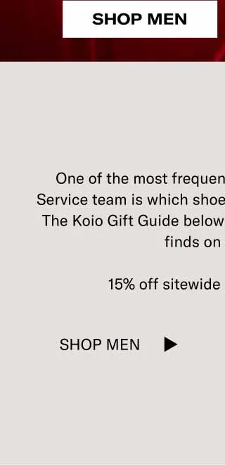 One of the most frequent questions to our Client Service team is which shoes they recommend as gifts. The Koio Gift Guide below includes some of the best finds on our site.   15% off sitewide is our gift to you. Shop Men Shop Women