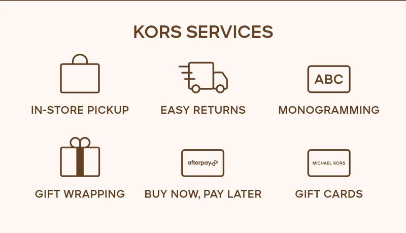 KORS SERVICES IN-STORE PICKUP EASY RETURNS MONOGRAMMING GIFT WRAPPING BUY NOW, PAY LATER GIFT CARDS