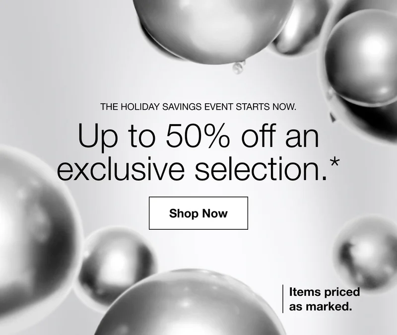 The Holiday Savings Event starts now. | Up to 50% off an exclusive selection.* | Shop Now | Items priced as marked.