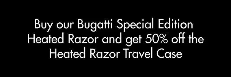Buy our Bugatti Special Edition Heated Razor and get 50% off the Heated Razor Travel Case