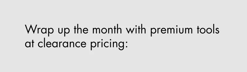 Wrap up the month with premium tools at clearance pricing:
