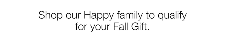 Shop our Happy family to qualify  for your Fall Gift.