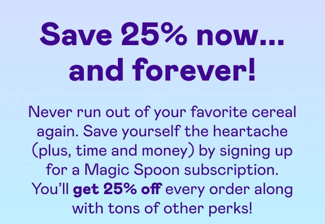 Save 25% now... and forever!