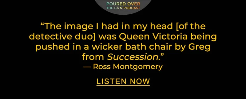 Poured Over 'The image I had in my head [of the detective duo] was Queen Victoria being pushed in a wicker bath chair by Greg from Succession.' — Ross Montgomery | LISTEN NOW