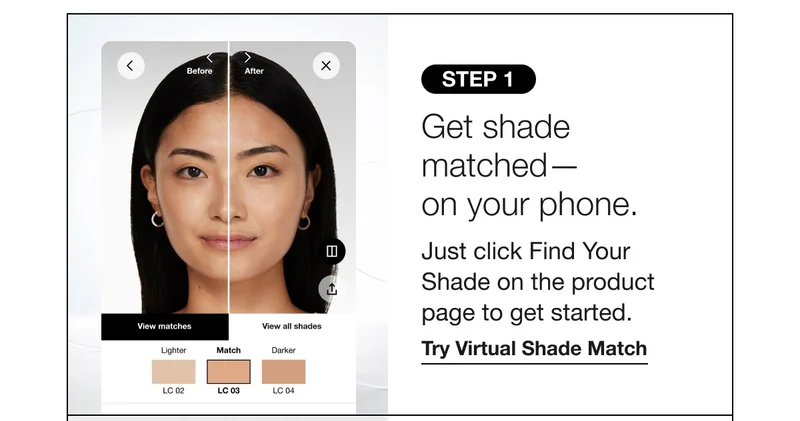 STEP 1 | Get shade matched–on your phone. Just click Find Your Shade on the product page to get started. Try Virtual Shade Match