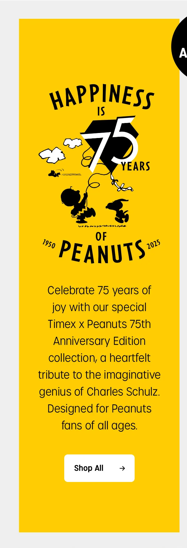 HAPPINESS IS 75 YEARS OF PEANUTS | Celebrate 75 years of joy with our special Timex x Peanuts 75th Anniversary Edition collection, a heartfelt tribute to the imaginative genius of Charles Schulz . Designed for Peanuts fans of all ages. | Shop All