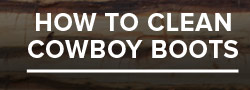 HOW TO CLEAN COWBOY BOOTS