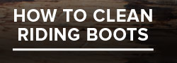 HOW TO CLEAN RIDING BOOTS