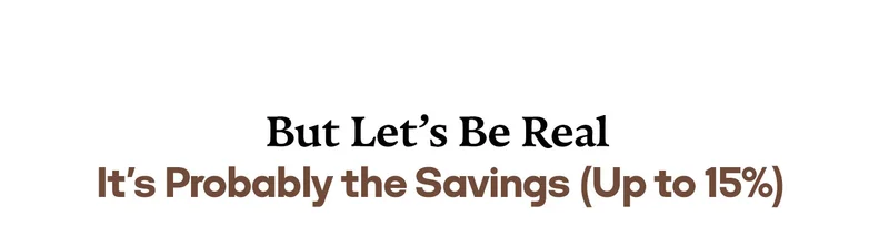 But Let's Be Real It's Probably the Savings (Up to 15%)