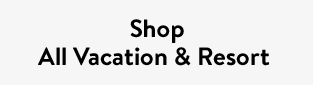 Shop All Vacation & Resort