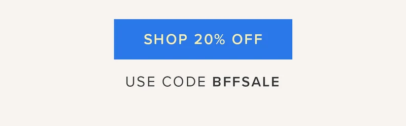 SHOP 20% OFF USE CODE BFFSALE