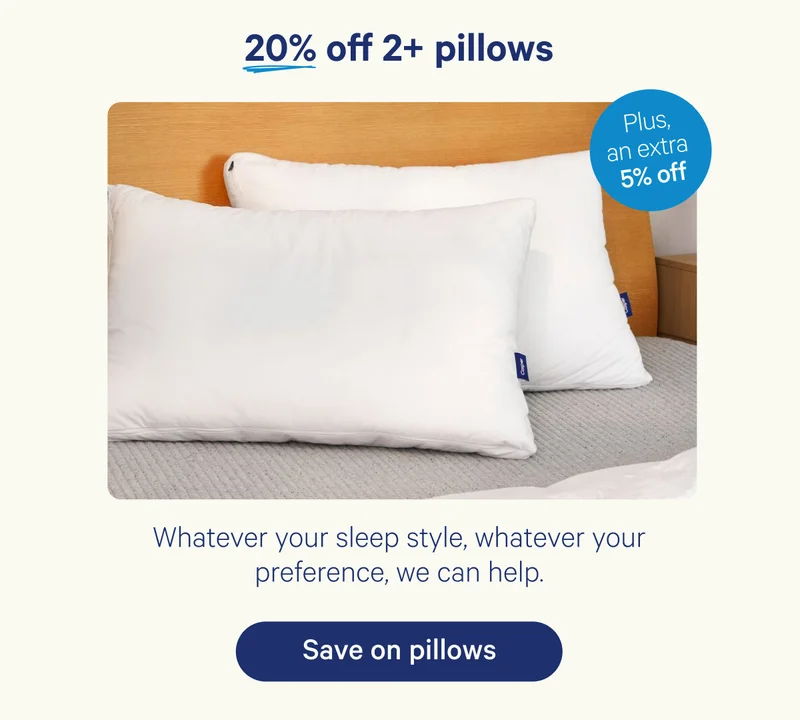 20% off 2+ pillows plus an extra 5% off; Whatever your sleep style, whatever your preference, we can help.