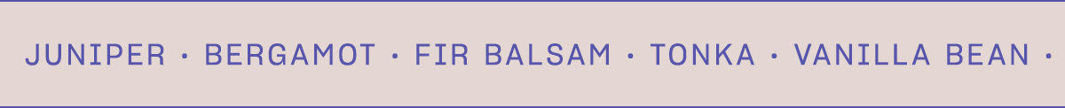 Vanilla Bean · White Moss · Patchouli · Juniper · Bergamot · Fir Balsam · Tonka