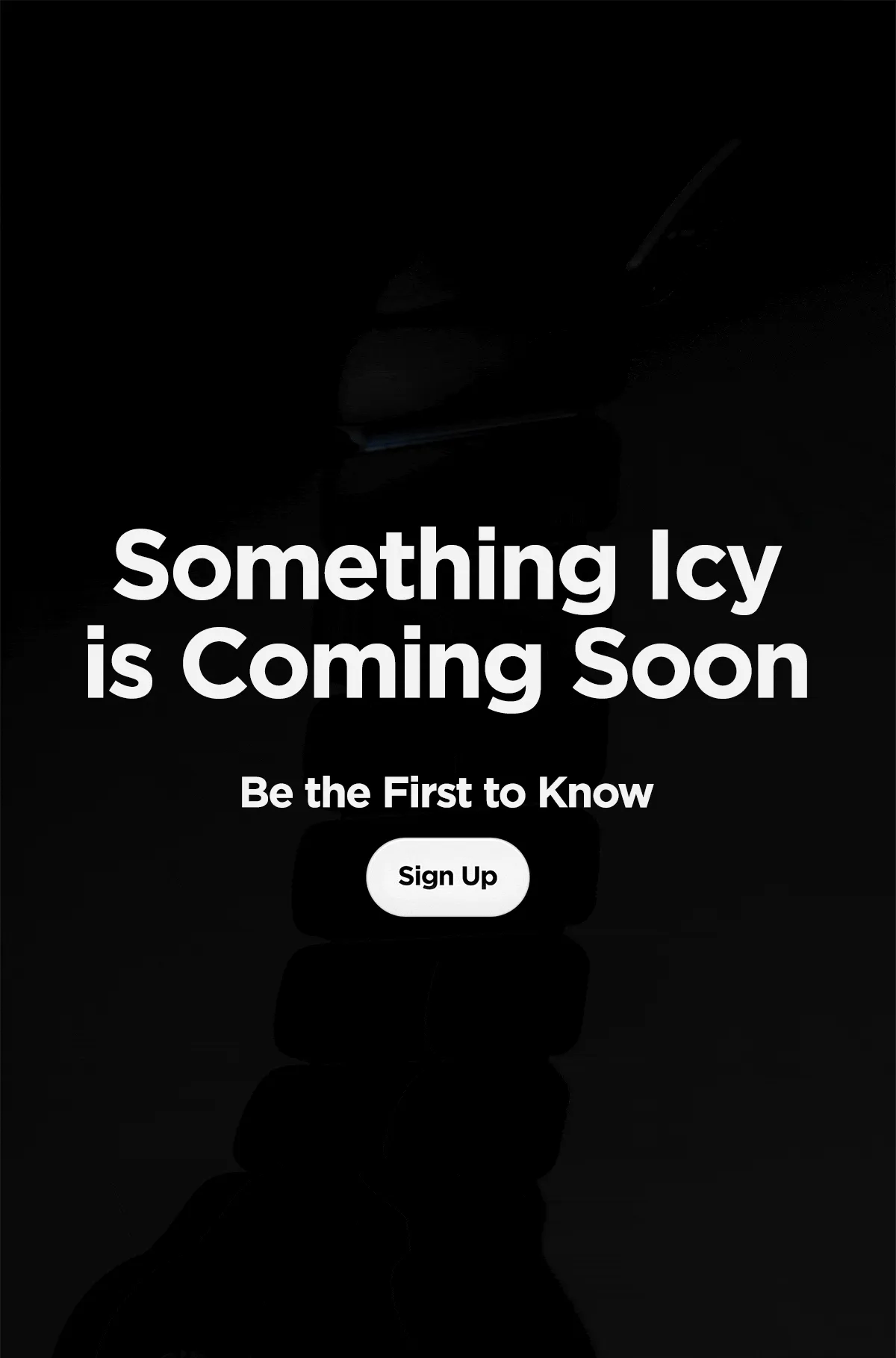 Something Icy is Coming Soon. Be the First to Know. Sign Up.