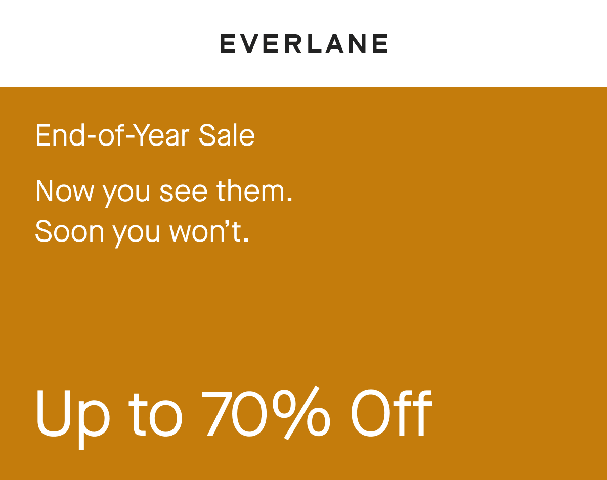 End-of-Year Sale Now you see them. Soon you won't. Up to 70% Off