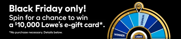Black Friday only! Spin for a chance to win a $10,000 Lowe's e-gift card