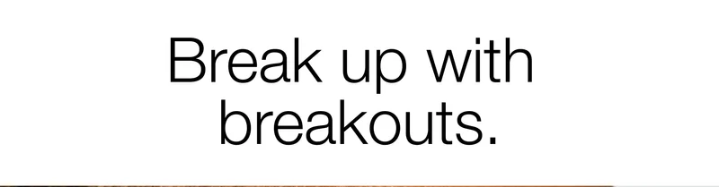 Break up with breakouts.