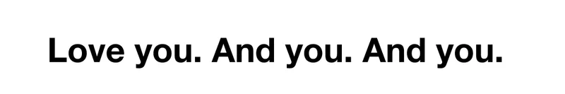 Love you. And you. And you.