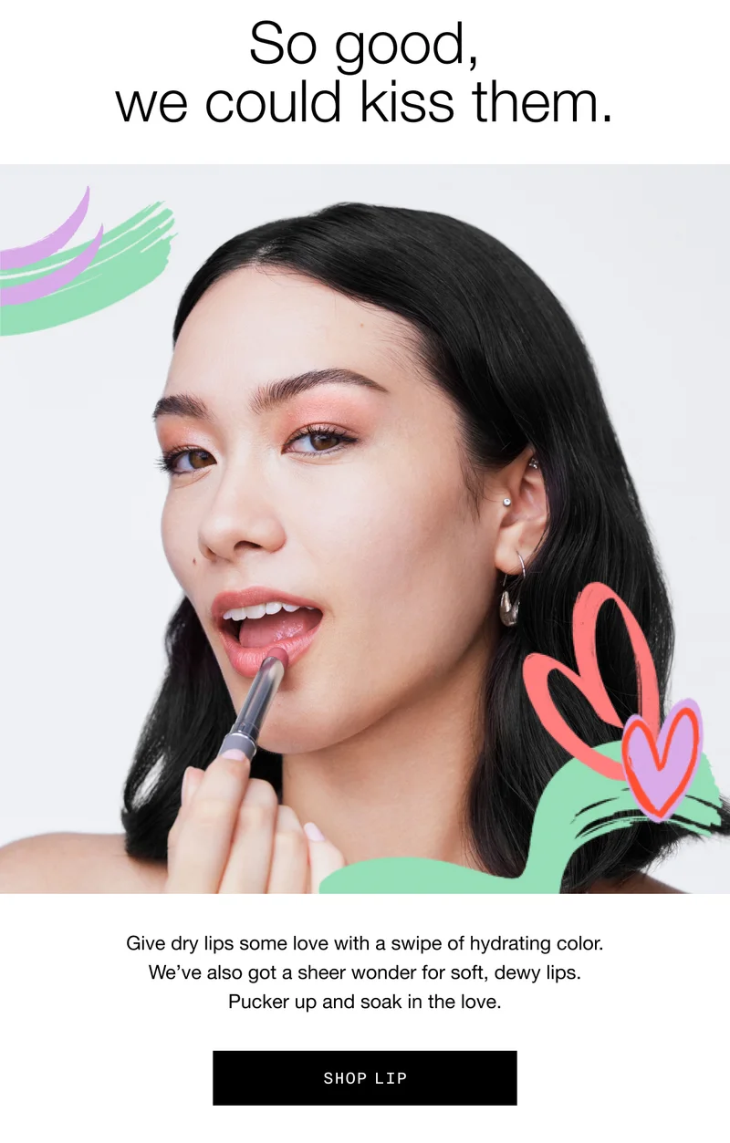 So good, we could kiss them. | Give dry lips some love with a swipe of hydrating color. We've also got a sheer wonder for soft, dewy lips. Pucker up and soak in the love. | SHOP LIP