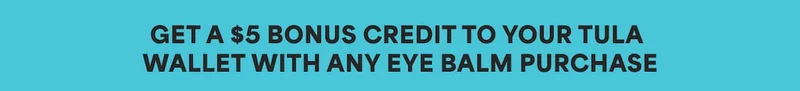 GET A $5 BONUS CREDIT TO YOUR TULA WALLET WITH ANY EYE BALM PURCHASE