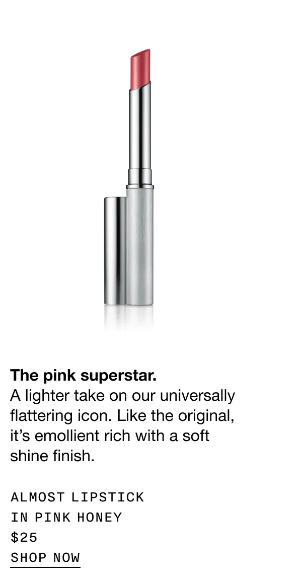 The pink superstar. A lighter take on our universally flattering icon. Like the original, it’s emollient rich with a soft shine finish. ALMOST LIPSTICK IN PINK HONEY $25 SHOP NOW