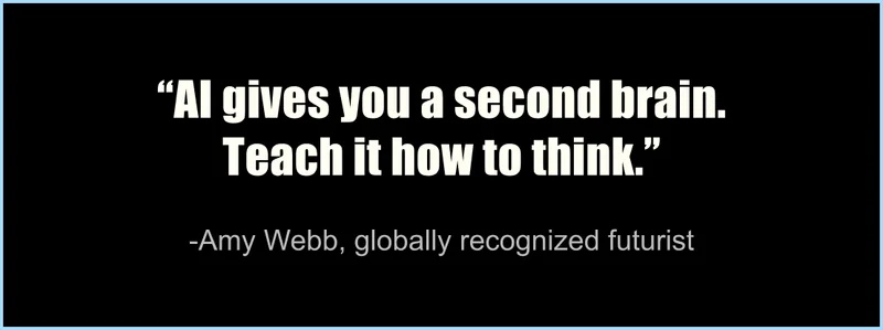 “AI gives you a second brain. Teach it how to think.” -Amy Webb, globally recognized futurist