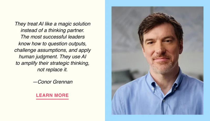 They treat AI like a magic solution instead of a thinking partner. The most successful leaders know how to question outputs, challenge assumptions, and apply human judgment. They use AI to amplify their strategic thinking, not replace it. —Conor Grennan