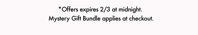 Offers expires 2/3 at midnight. Mystery Gift Bundle applies at checkout.