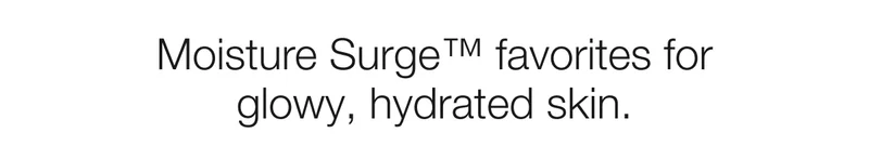 Moisture Surge™ favorites for glowy, hydrated skin.