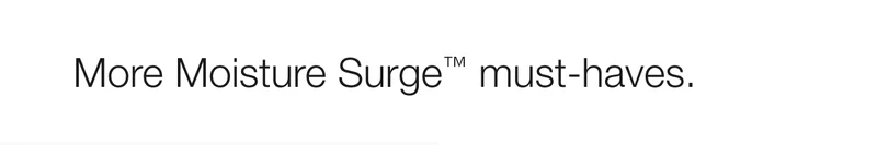 More Moisture Surge™ must-haves.