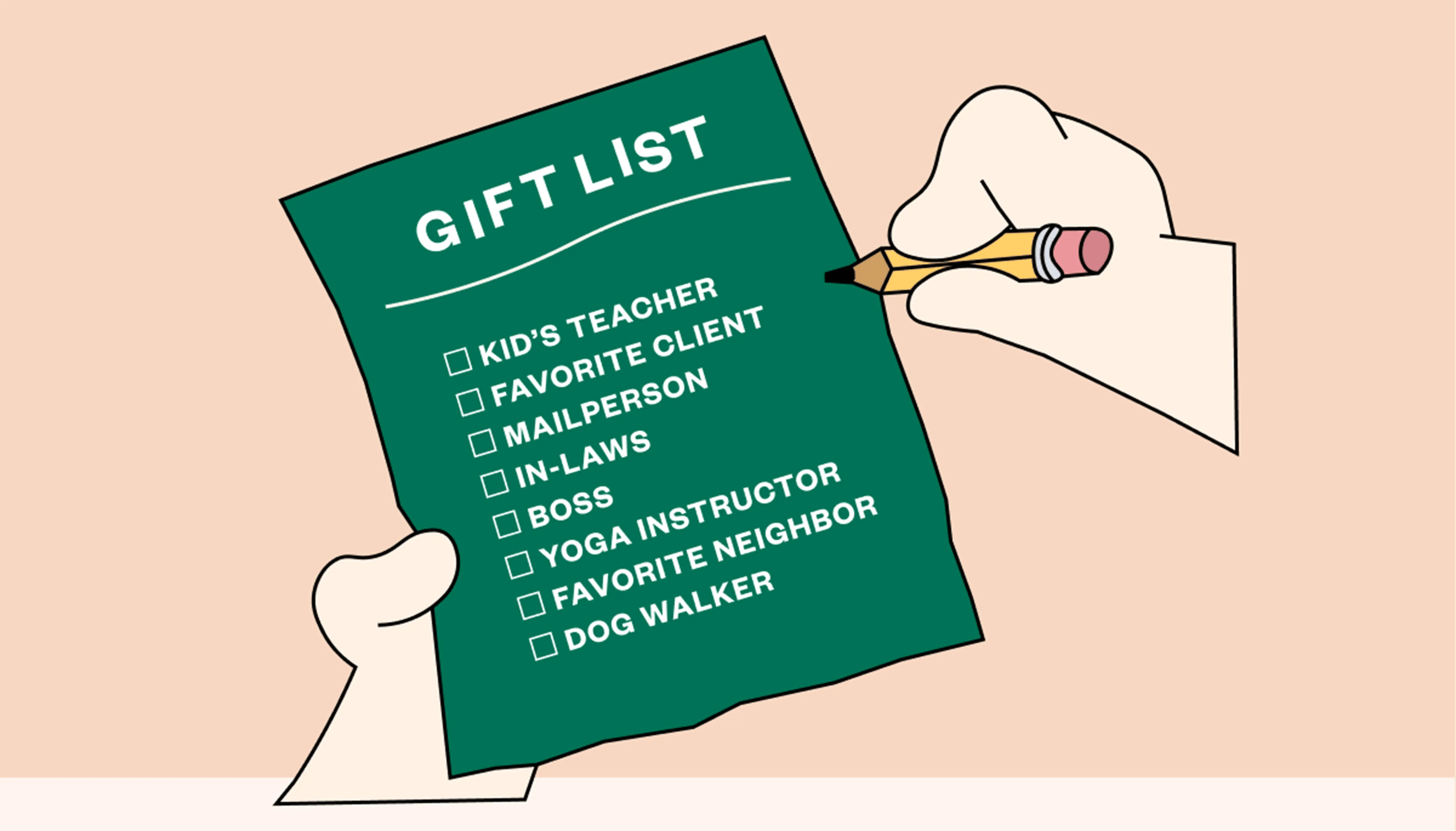 Gift list:Gift list: Kid’s teacher Favorite client Mailperson In-laws Boss Yoga instructor Favorite neighbor Dog walker Gift list:Gift list: Kid’s teacher Favorite client Mailperson In-laws Boss Yoga instructor Favorite neighbor Dog walker