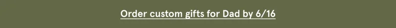 Order custom gifts for dad by 6/16