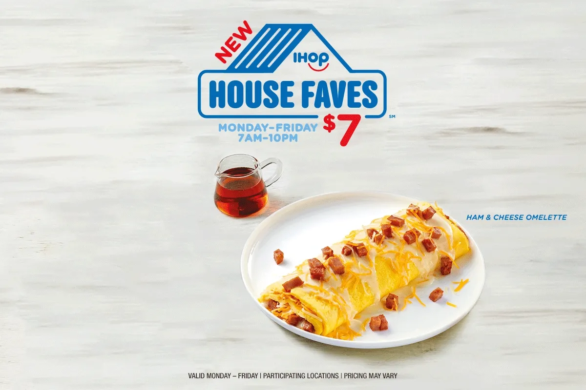 IHOP HOUSE FAVES: MONDAY-FRIDAY 7AM-10PM FOR $7