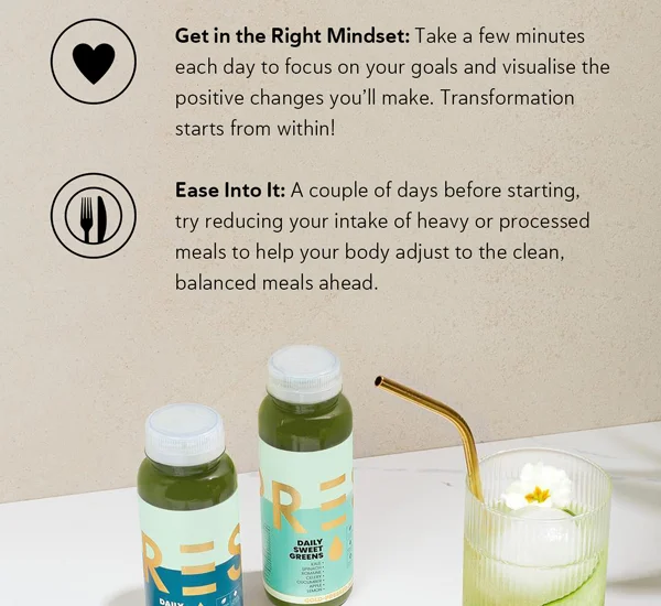 Get in the Right Mindset: Take a few minutes each day to focus on your goals and visualise the positive changes you’ll make. Transformation starts from within! Ease Into It: A couple of days before starting, try reducing your intake of heavy or processed meals to help your body adjust to the clean, balanced meals ahead.