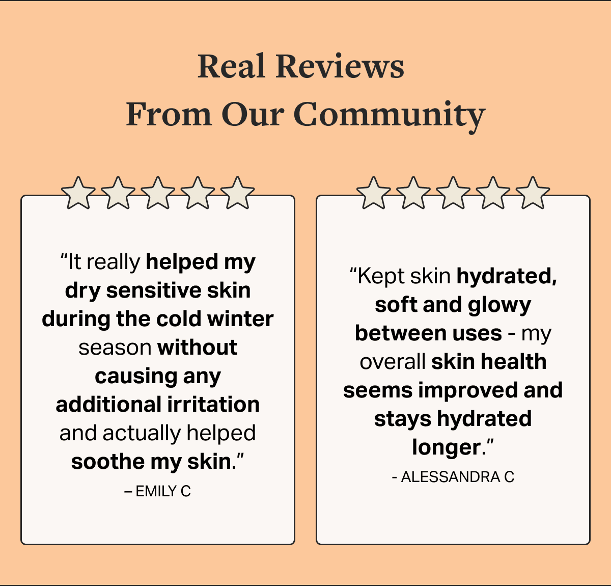 Real Reviews  From Our Community “It really helped my dry sensitive skin during the cold winter season without causing any additional irritation and actually helped soothe my skin.” – EMILY C