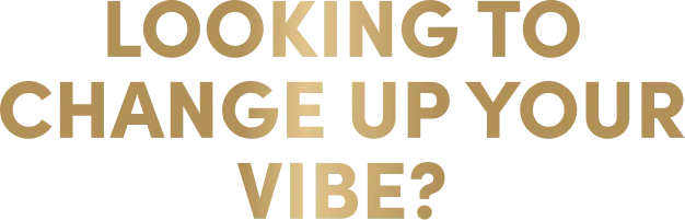 Looking to change up your vibe?