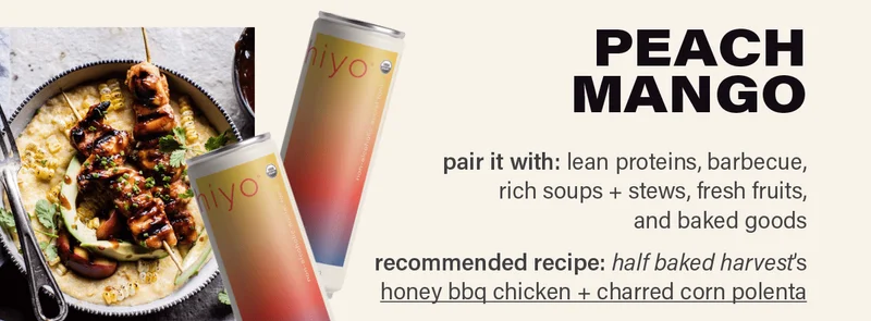 PEACH MANGO - pair it with: lean proteins, barbecue, rich soups + stews, fresh fruits, and baked goods. recommended recipe: half baked harvest's honey bbq chicken + charred corn polenta (link) photo: tieghan gerard