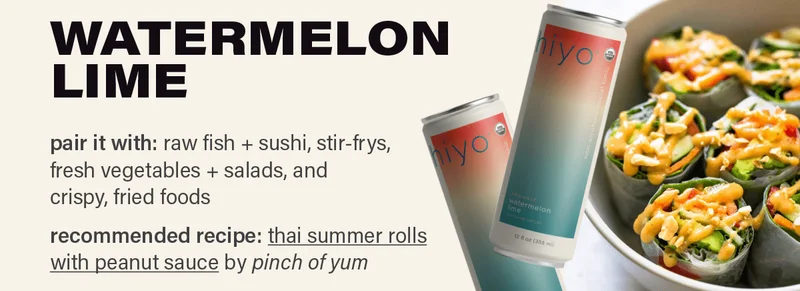 WATERMELON LIME - pair it with: raw fish + sushi, stir frys, fresh vegetables, salads, and crispy, fried foods. recommended recipe: thai summer rolls with peanut sauce by pinch of yum (link) photo: pinch of yum
