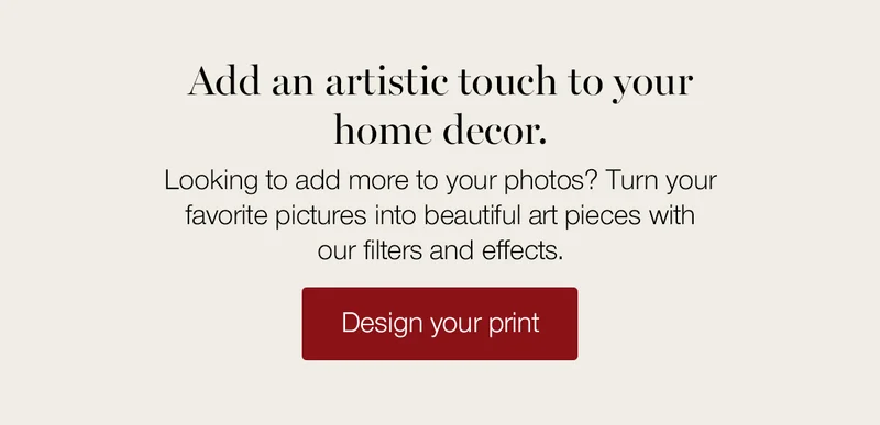 Add an artistic touch to your home decor. Looking to add more to your photos? Turn your favorite pictures into beautiful art pieces with our filters and effects.