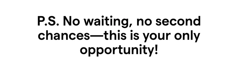 P.S. No waiting, no second chances—this is your only opportunity! 🚀