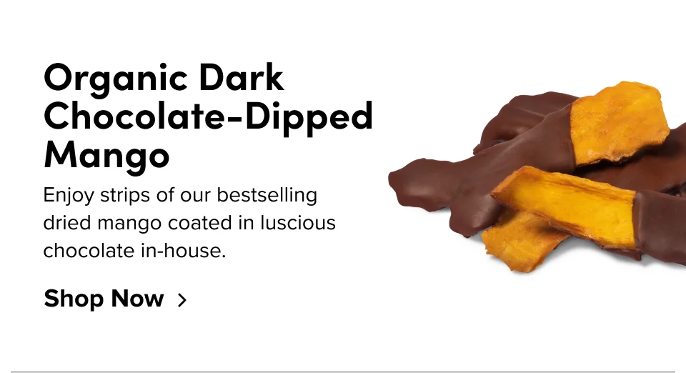 Organic Dark Chocolate-Dipped Mango: Enjoy strips of our bestselling dried mango coated in luscious chocolate in-house. Shop Now