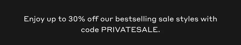 Enjoy up to 30% off our bestselling sale styles with code PRIVATESALE.
