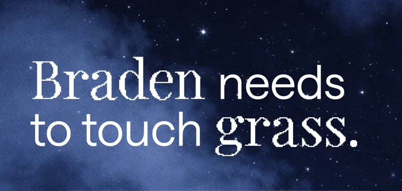 Braden needs to touch grass.