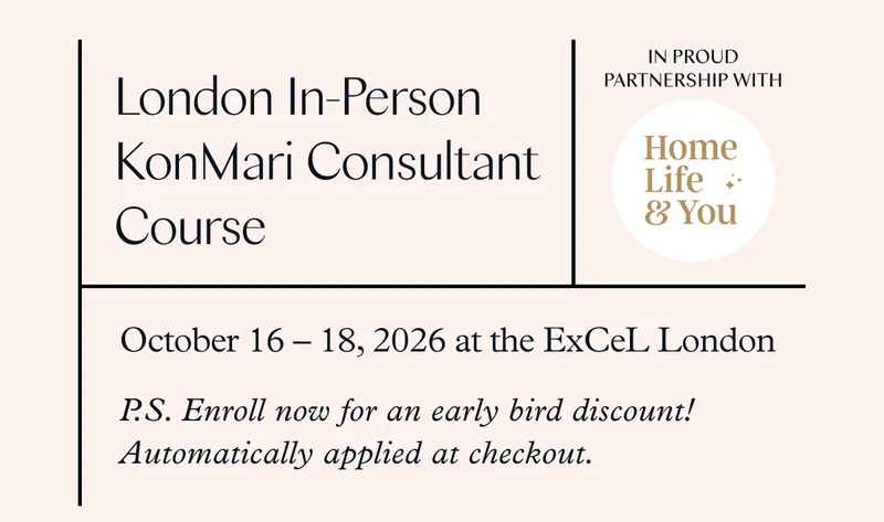 London In-person KonMari Consultant Course (October 16-18, 2026 at the ExCeL London) P.S. Enroll now for an early bird discount! Automatically applied at checkout.