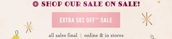 shop our sale on sale! extra 50% off sale, all sales final, online and in stores
