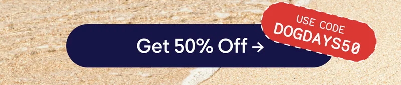 Use code DOGDAYS50. Button: Get 50% Off