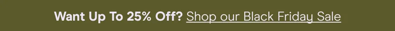 want up to 25% off? shop our black friday sale